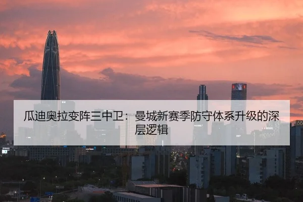 瓜迪奥拉变阵三中卫：曼城新赛季防守体系升级的深层逻辑
