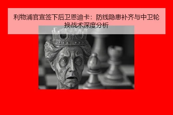 利物浦官宣签下后卫恩迪卡：防线隐患补齐与中卫轮换战术深度分析