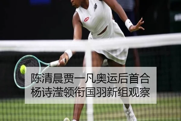 陈清晨贾一凡奥运后首合 杨诗滢领衔国羽新组观察